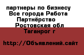 партнеры по бизнесу - Все города Работа » Партнёрство   . Ростовская обл.,Таганрог г.